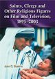 Saints, Clergy and Other Religious Figures on Film and Television, 1895-2003, Paietta Ann C.