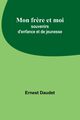 Mon fr?re et moi; souvenirs d'enfance et de jeunesse, Daudet Ernest