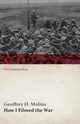 How I Filmed the War (WWI Centenary Series), Malins Geoffrey H.