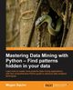 Mastering Data Mining with Python - Find patterns hidden in your data, Squire Megan