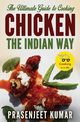 The Ultimate Guide to Cooking Chicken the Indian Way, Kumar Prasenjeet