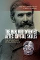 The Man Who Invented Aztec Crystal Skulls, Walsh Jane MacLaren