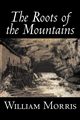 The Roots of the Mountains by William Morris, Fiction, Historical, Fantasy, Fairy Tales, Folk Tales, Legends & Mythology, Morris William