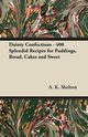Dainty Confections - 400 Splendid Recipes for Puddings, Bread, Cakes and Sweet, Shelton A. K.
