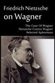 Friedrich Nietzsche on Wagner - The Case Of Wagner, Nietzsche Contra Wagner, Selected Aphorisms, Nietzsche Friedrich