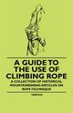 A Guide to the Use of Climbing Rope - A Collection of Historical Mountaineering Articles on Rope Technique, Various