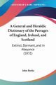 A General and Heraldic Dictionary of the Peerages of England, Ireland, and Scotland, Burke John