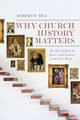 Why Church History Matters, Rea Robert F.