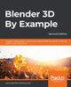 Blender 3D By Example - Second Edition, Baechler Oscar