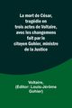 La mort de Csar, tragdie en trois actes de Voltaire, avec les changemens fait par le citoyen Gohier, ministre de la Justice, Voltaire