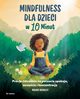 Mindfulness dla dzieci w 10 minut, Bradley Maura