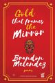 Gold That Frames the Mirror, Melendez Brandon