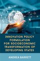 Innovation Policy Formulation for Socioeconomic Transformation of Developing States, Barrett Andrea