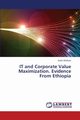 It and Corporate Value Maximization. Evidence from Ethiopia, Abebaw Eyob