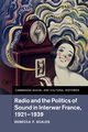 Radio and the Politics of Sound in Interwar France, 1921-1939, Scales Rebecca P.