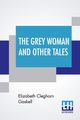 The Grey Woman And Other Tales, Gaskell Elizabeth Cleghorn