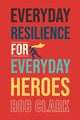 Everyday Resilience for Everyday Heroes, Clark Rob