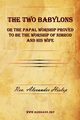 The Two Babylons or The Papal Worship Proved to be the Worship of Nimrod and his Wife, Hislop Alexander