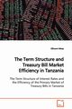 The Term Structure and Treasury Bill Market Efficiency in Tanzania  The Term Structure of Interest Rates and the Efficiency of the Primary Market of Treasury Bills in Tanzania, Minja Ellinami