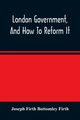 London Government, And How To Reform It, Firth Bottomley Firth Joseph