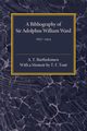 A Bibliography of Sir Adolphus William Ward 1837-1924, Bartholomew A. T.