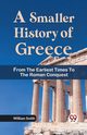 A Smaller History of Greece from the Earliest Times to the Roman Conquest, Smith William