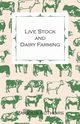 Live Stock and Dairy Farming - A Non-Technical Manual for the Successful Breeding, Care and Management of Farm Animals, the Dairy Herd, and the Essentials of Dairy Production, Various