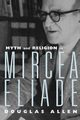Myth and Religion in Mircea Eliade, Allen Douglas
