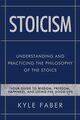 Stoicism - Understanding and Practicing the Philosophy of the Stoics, Faber Kyle