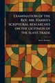 Examination of the Rev. Mr. Harris's Scriptural Researches on the Licitness of the Slave Trade, Ramsay James
