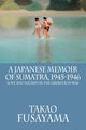 A Japanese Memoir of Sumatra, 1945-1946, Fusayama Takao