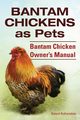 Bantam Chickens. Bantam Chickens as Pets. Bantam Chicken Owner's Manual, Ruthersdale Roland