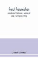 French pronunciation, principles and Practice and a summary of usage in writing and printing, Geddes James