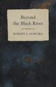 Beyond the Black River, Howard Robert E.