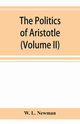 The politics of Aristotle; With an introduction, two prefatory essays and notes critical and explanatory (Volume II), L. Newman W.