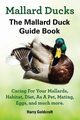 Mallard Ducks, The Mallard Duck Complete Guide Book, Caring For Your Mallards, Habitat, Diet, Goldcroft Harry