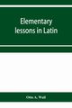 Elementary lessons in Latin, A. Wall Otto