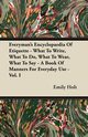 Everyman's Encyclopaedia Of Etiquette - What To Write, What To Do, What To Wear, What To Say - A Book Of Manners For Everyday Use - Vol. I, Holt Emily