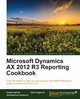 Microsoft Dynamics AX 2012 R3 Reporting Cookbook, Agarwal Deepak