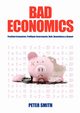 Bad Economics Pestilent Economists, Profligate Governments, Debt, Dependency & Despair, Smith Peter