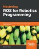 Mastering ROS for Robotics Programming, Joseph Lentin