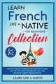 Learn French Like a Native for Beginners Collection - Level 1 & 2, Learn Like A Native