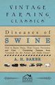 Diseases of Swine - How to Know Them, Their Causes, Prevention and Cure - Containing Extracts from Livestock for the Farmer and Stock Owner, Baker A. H.