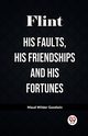 Flint His Faults, His Friendships and His Fortunes, Goodwin Maud Wilder