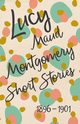 Lucy Maud Montgomery Short Stories, 1896 to 1901, Montgomery L. M.