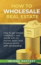 How to Wholesale Real Estate, Income Mastery
