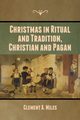 Christmas in Ritual and Tradition, Christian and Pagan, Miles Clement  A.