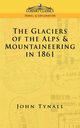 The Glacier of the Alps & Mountaineering in 1861, Tynall John