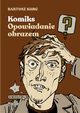 Komiks - opowiadanie obrazem. Od narracji do znaku, Kurc Bartosz