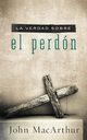 La Verdad Sobre el Perdon = The Truth about Forgiveness, MacArthur John